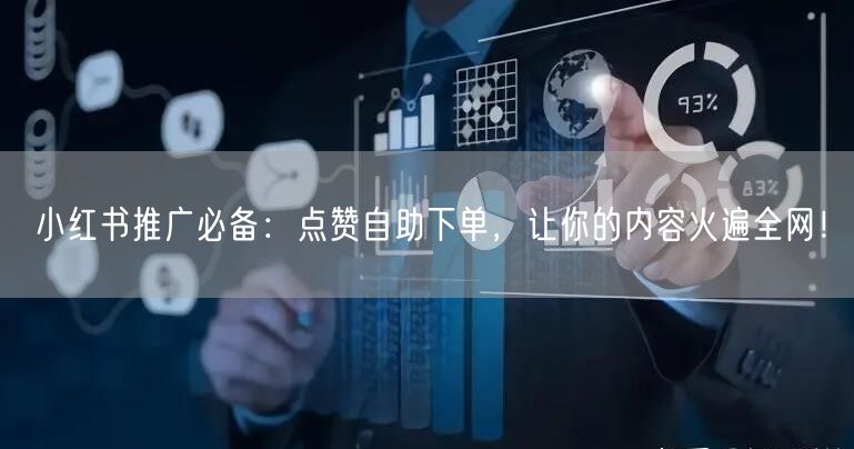 小红书推广必备：点赞自助下单，让你的内容火遍全网！
