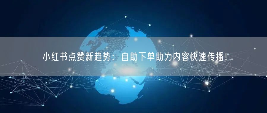 小红书点赞新趋势：自助下单助力内容快速传播！
