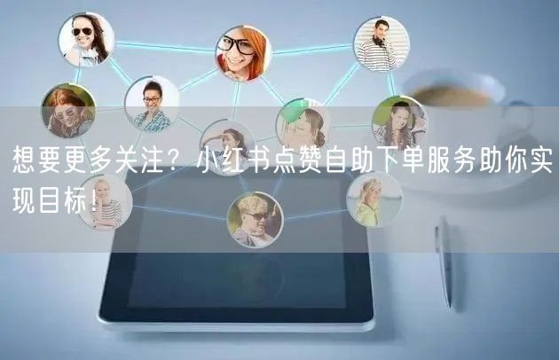 想要更多关注？小红书点赞自助下单服务助你实现目标！