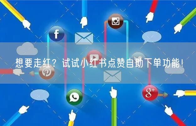 想要走红？试试小红书点赞自助下单功能！