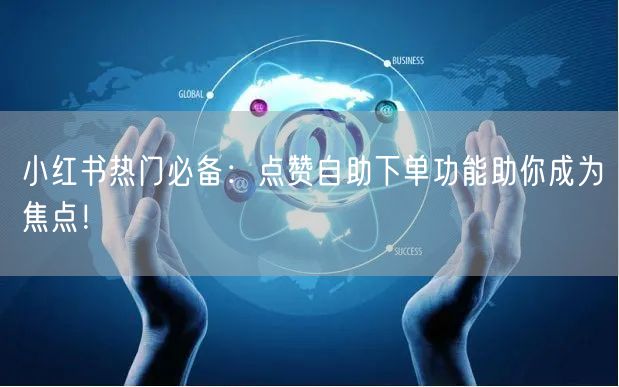 小红书热门必备：点赞自助下单功能助你成为焦点！