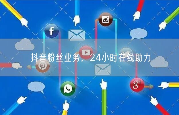抖音粉丝业务，24小时在线助力