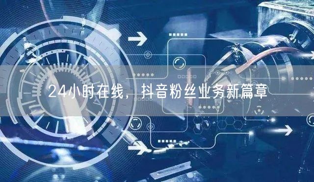 24小时在线，抖音粉丝业务新篇章