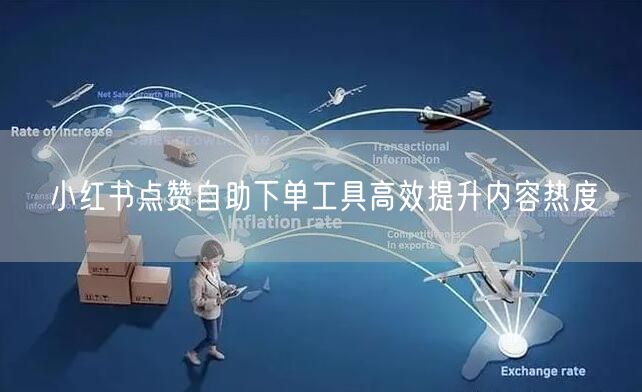 小红书点赞自助下单工具高效提升内容热度