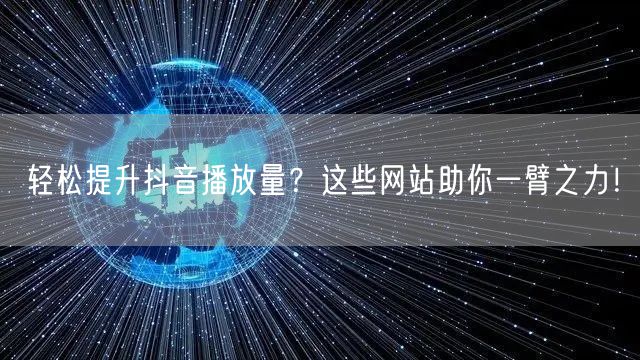 轻松提升抖音播放量?这些网站助你一臂之力!