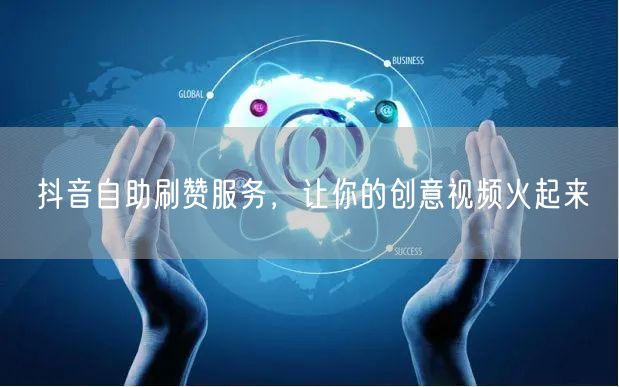 抖音自助刷赞服务，让你的创意视频火起来