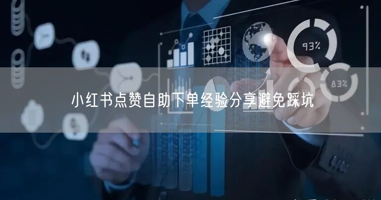 小红书点赞自助下单经验分享避免踩坑