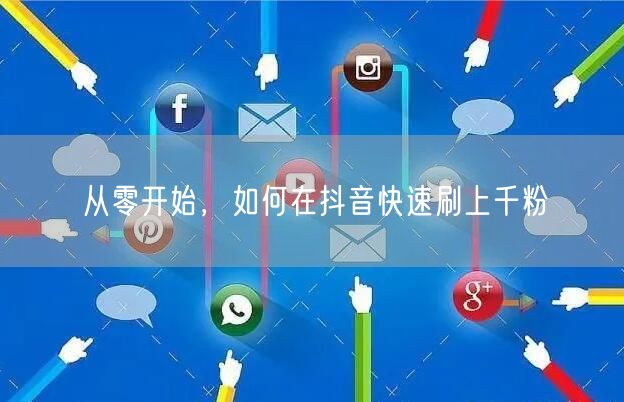 从零开始，如何在抖音快速刷上千粉