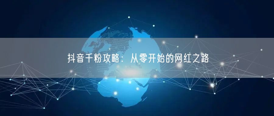 抖音千粉攻略：从零开始的网红之路