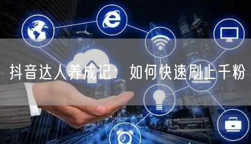 抖音达人养成记:如何快速刷上千粉