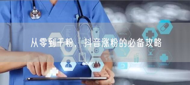 从零到千粉,抖音涨粉的必备攻略