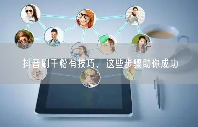抖音刷千粉有技巧,这些步骤助你成功