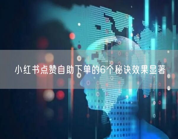 小红书点赞自助下单的6个秘诀效果显著