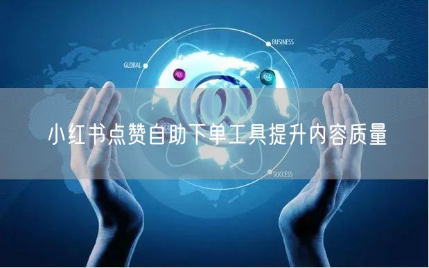 小红书点赞自助下单工具提升内容质量