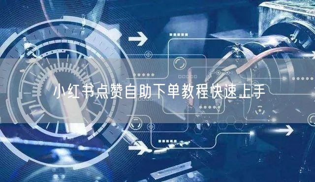 小红书点赞自助下单教程快速上手