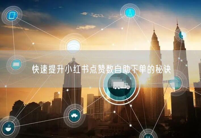 快速提升小红书点赞数自助下单的秘诀