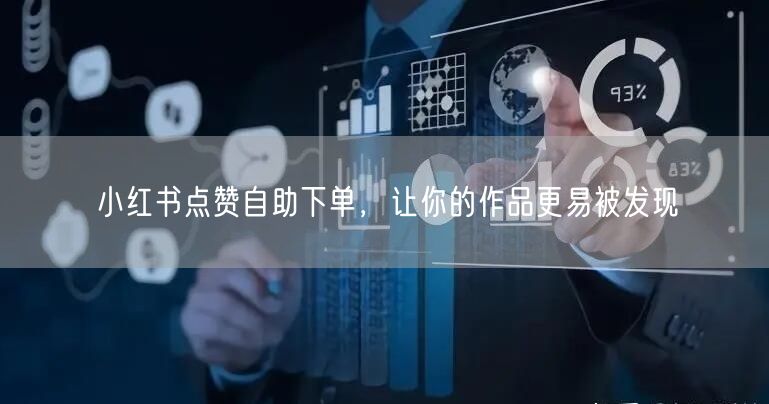 小红书点赞自助下单，让你的作品更易被发现