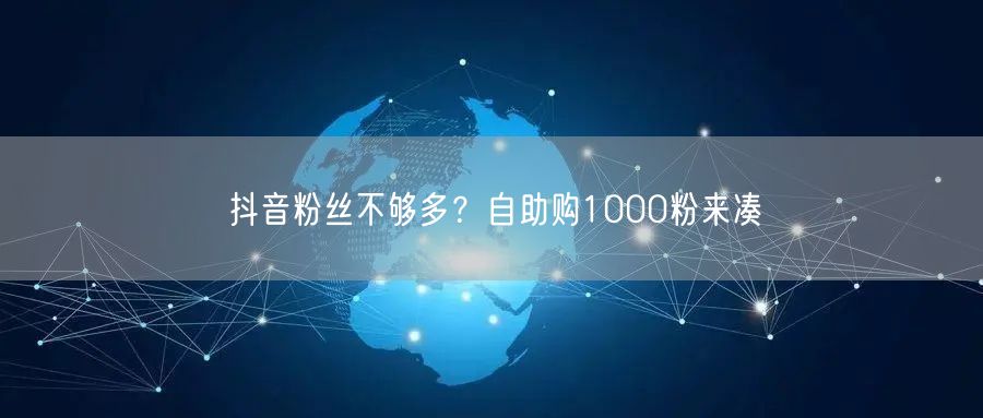 抖音粉丝不够多?自助购1000粉来凑