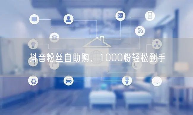 抖音粉丝自助购,1000粉轻松到手