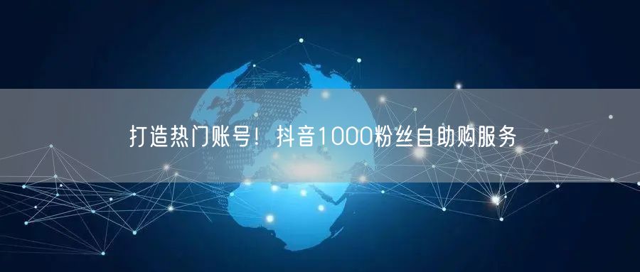 打造热门账号!抖音1000粉丝自助购服务