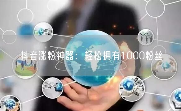 抖音涨粉神器:轻松拥有1000粉丝