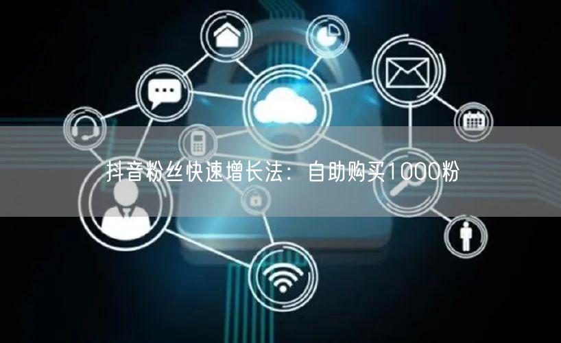 抖音粉丝快速增长法：自助购买1000粉
