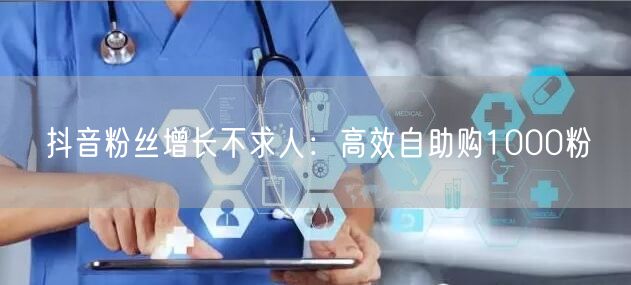 抖音粉丝增长不求人:高效自助购1000粉