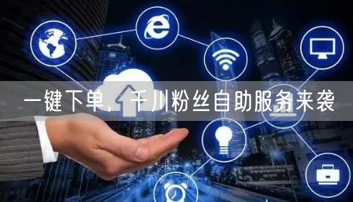 一键下单,千川粉丝自助服务来袭