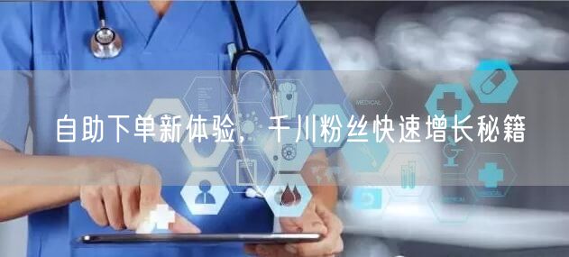 自助下单新体验，千川粉丝快速增长秘籍