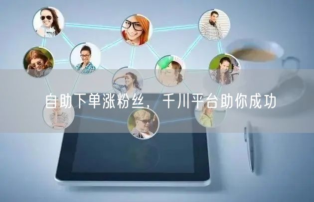 自助下单涨粉丝，千川平台助你成功