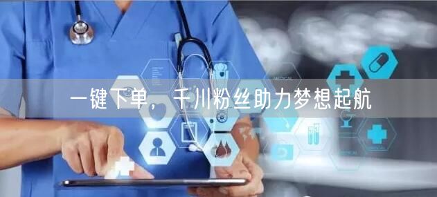 一键下单，千川粉丝助力梦想起航