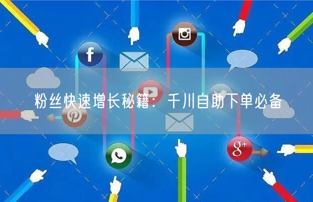 粉丝快速增长秘籍：千川自助下单必备