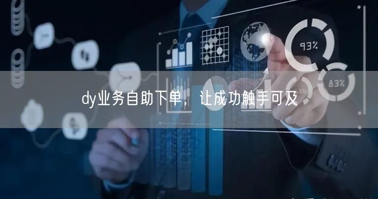 dy业务自助下单,让成功触手可及