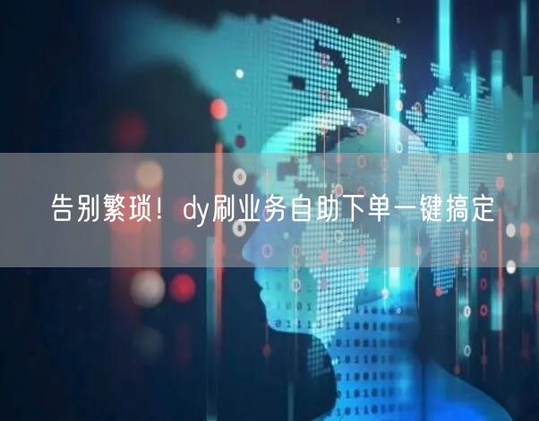 告别繁琐！dy刷业务自助下单一键搞定