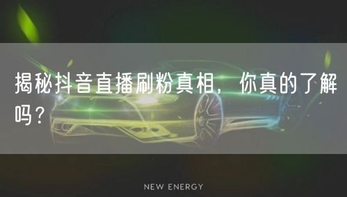揭秘抖音直播刷粉真相，你真的了解吗？