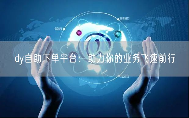 dy自助下单平台：助力你的业务飞速前行