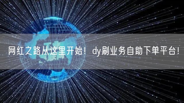 网红之路从这里开始!dy刷业务自助下单平台!