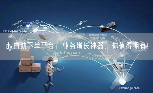 dy自助下单平台:业务增长神器,你值得拥有!