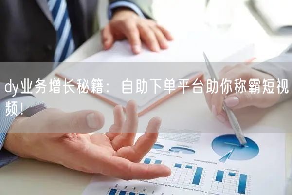 dy业务增长秘籍:自助下单平台助你称霸短视频!