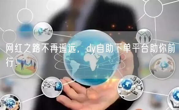 网红之路不再遥远，dy自助下单平台助你前行！
