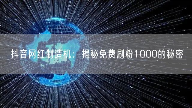 抖音网红制造机:揭秘免费刷粉1000的秘密