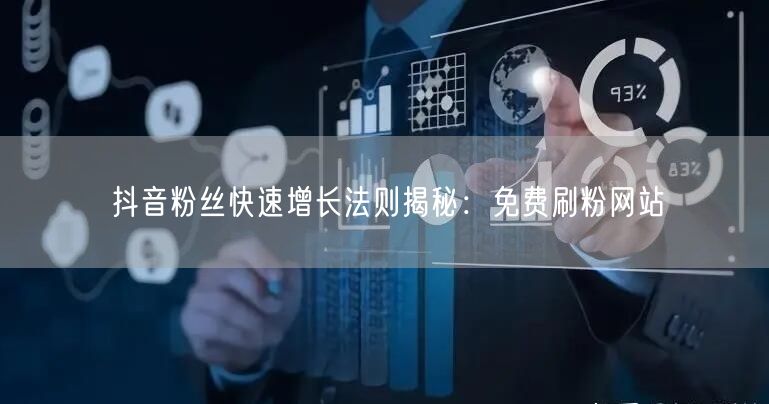 抖音粉丝快速增长法则揭秘：免费刷粉网站