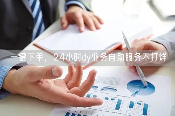 一键下单，24小时dy业务自助服务不打烊