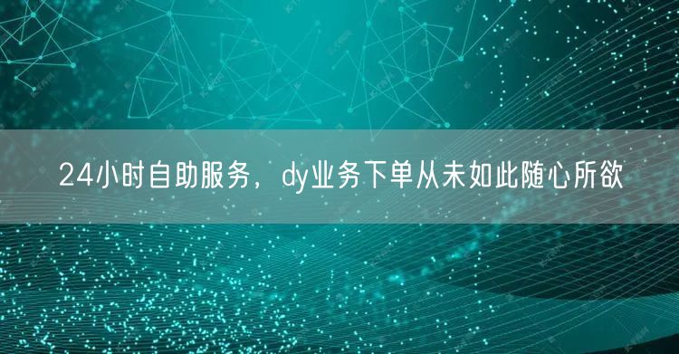 24小时自助服务,dy业务下单从未如此随心所欲
