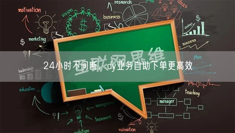 24小时不间断，dy业务自助下单更高效