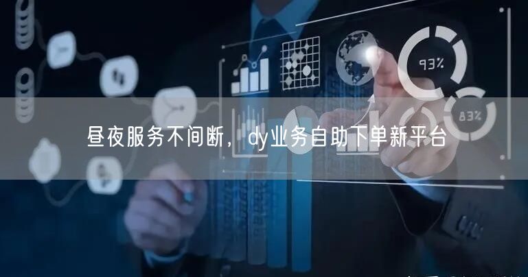 昼夜服务不间断，dy业务自助下单新平台