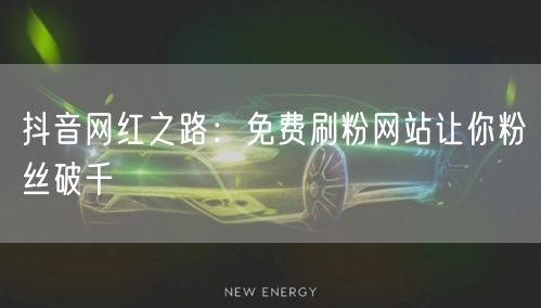 抖音网红之路:免费刷粉网站让你粉丝破千