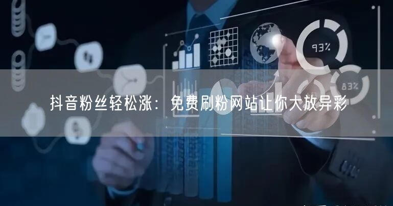 抖音粉丝轻松涨:免费刷粉网站让你大放异彩