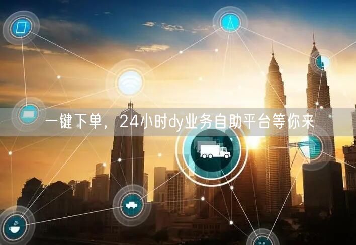 一键下单，24小时dy业务自助平台等你来