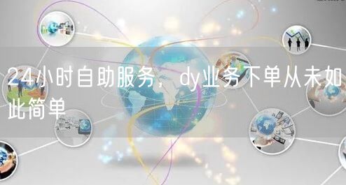 24小时自助服务，dy业务下单从未如此简单